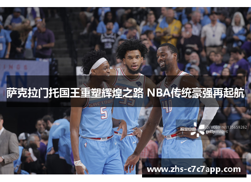 萨克拉门托国王重塑辉煌之路 NBA传统豪强再起航