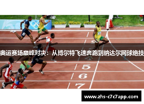 奥运赛场巅峰对决：从博尔特飞速奔跑到纳达尔网球绝技