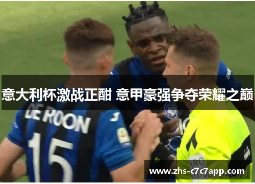 意大利杯激战正酣 意甲豪强争夺荣耀之巅