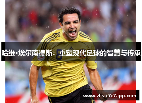 哈维·埃尔南德斯：重塑现代足球的智慧与传承