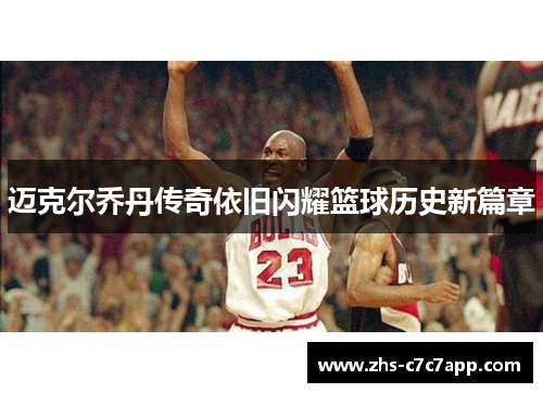 迈克尔乔丹传奇依旧闪耀篮球历史新篇章
