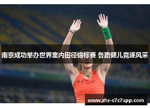南京成功举办世界室内田径锦标赛 各路健儿竞逐风采