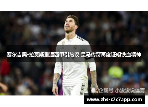 塞尔吉奥·拉莫斯重返西甲引热议 皇马传奇再度证明铁血精神