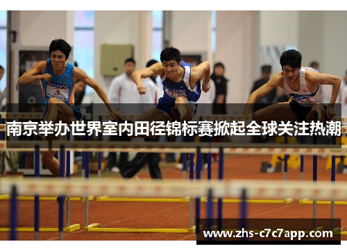 南京举办世界室内田径锦标赛掀起全球关注热潮