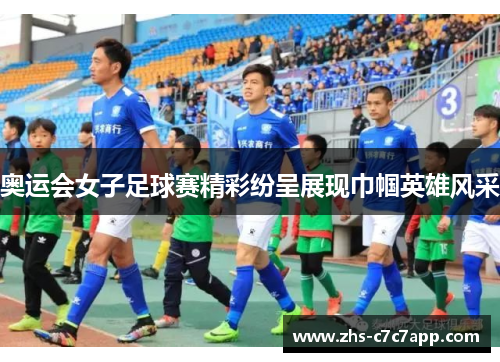 奥运会女子足球赛精彩纷呈展现巾帼英雄风采