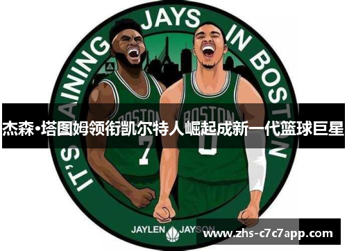 杰森·塔图姆领衔凯尔特人崛起成新一代篮球巨星