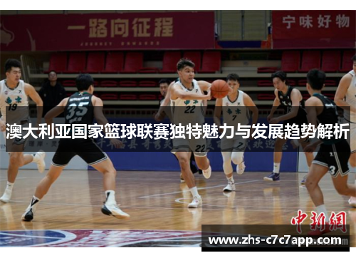 澳大利亚国家篮球联赛独特魅力与发展趋势解析