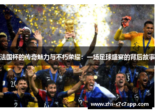 法国杯的传奇魅力与不朽荣耀：一场足球盛宴的背后故事