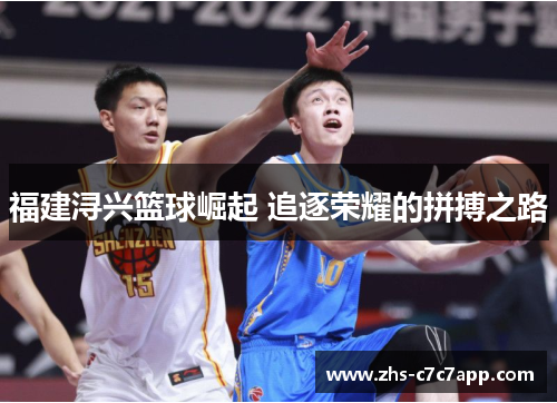 福建浔兴篮球崛起 追逐荣耀的拼搏之路