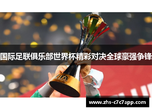 国际足联俱乐部世界杯精彩对决全球豪强争锋