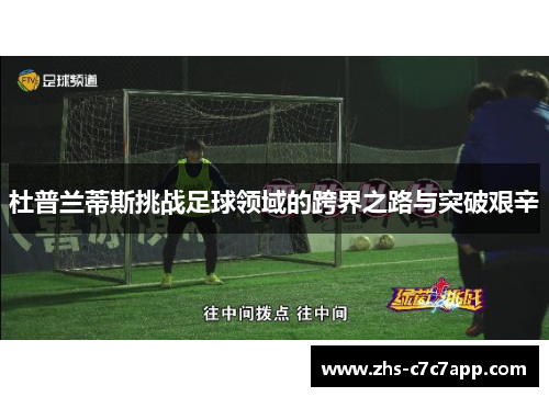 杜普兰蒂斯挑战足球领域的跨界之路与突破艰辛