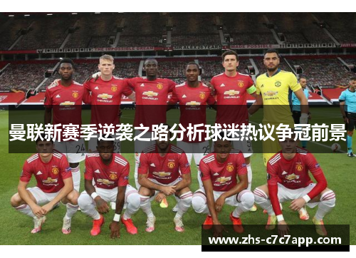 曼联新赛季逆袭之路分析球迷热议争冠前景